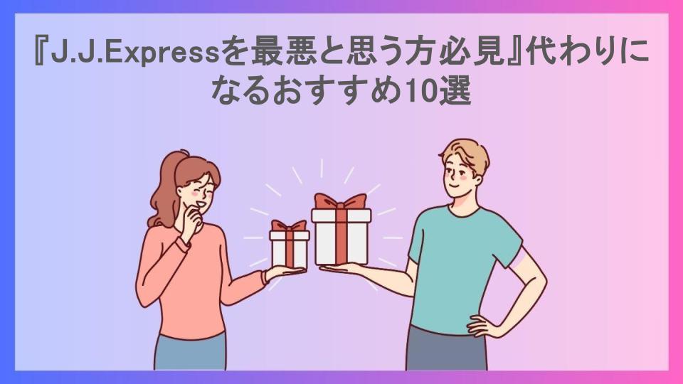 『J.J.Expressを最悪と思う方必見』代わりになるおすすめ10選